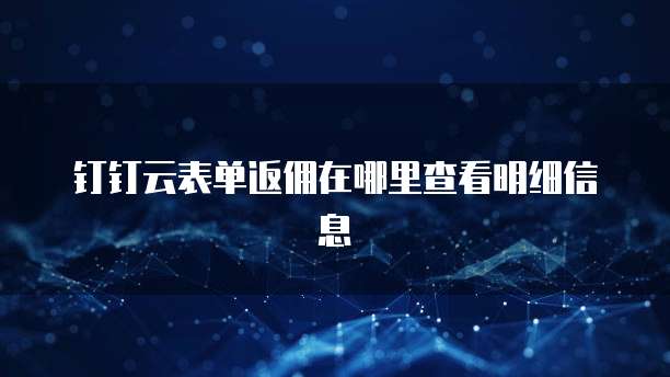 钉钉云表单返佣在哪里查看明细信息