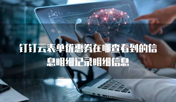 钉钉云表单优惠券在哪查看到的信息明细记录明细信息