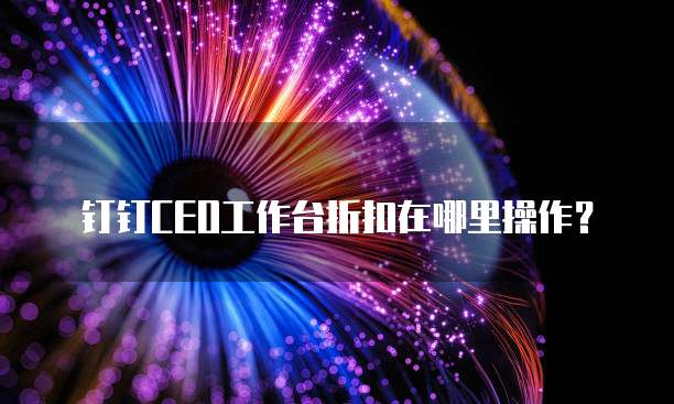 钉钉CEO工作台折扣在哪里操作？