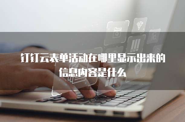 钉钉云表单活动在哪里显示出来的信息内容是什么