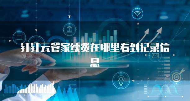 钉钉云管家续费在哪里看到记录信息