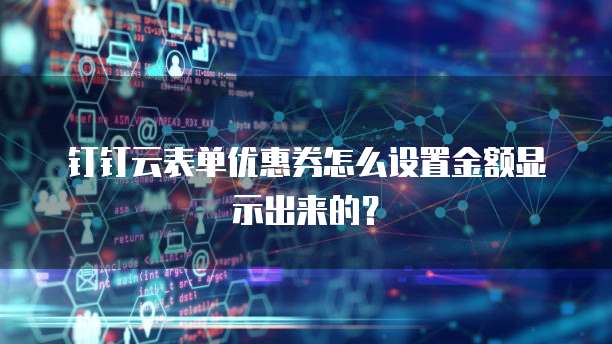 钉钉云表单优惠券怎么设置金额显示出来的?