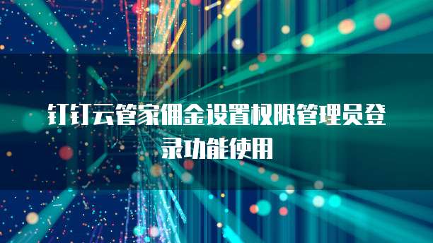钉钉云管家佣金设置权限管理员登录功能使用
