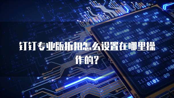 钉钉专业版折扣怎么设置在哪里操作的？