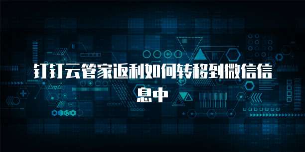 钉钉云管家返利如何转移到微信信息中