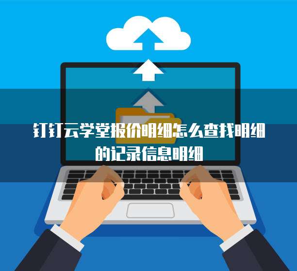 钉钉云学堂报价明细怎么查找明细的记录信息明细