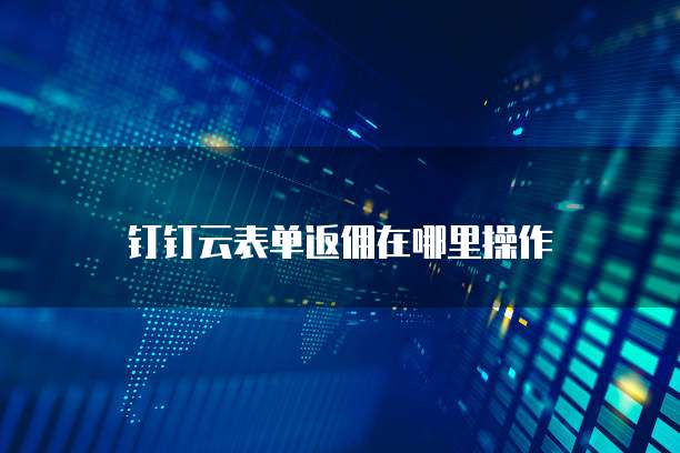 钉钉云表单返佣在哪里操作