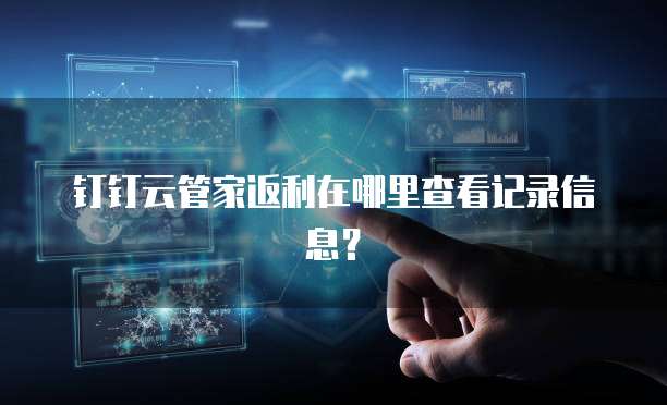 钉钉云管家返利在哪里查看记录信息?