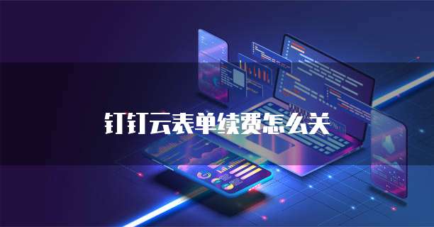 钉钉云表单续费怎么关