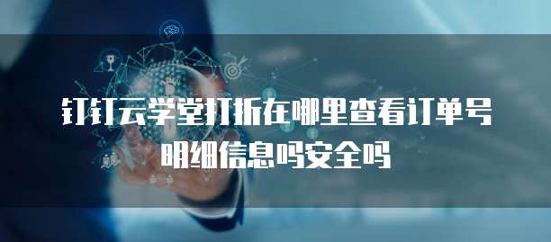 钉钉云学堂打折在哪里查看订单号明细信息吗安全吗