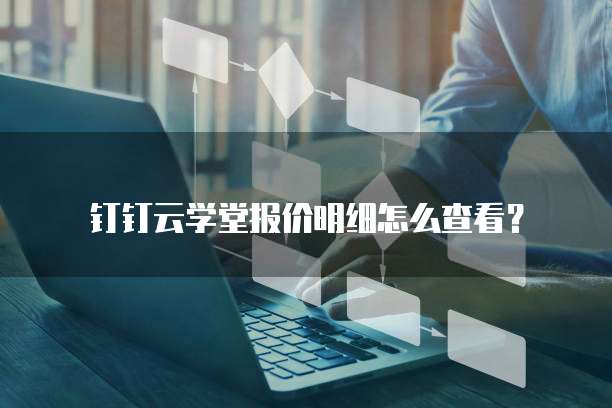 钉钉云学堂报价明细怎么查看？