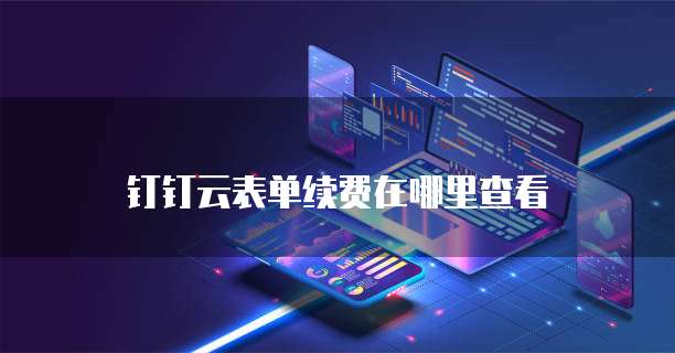 钉钉云表单续费在哪里查看