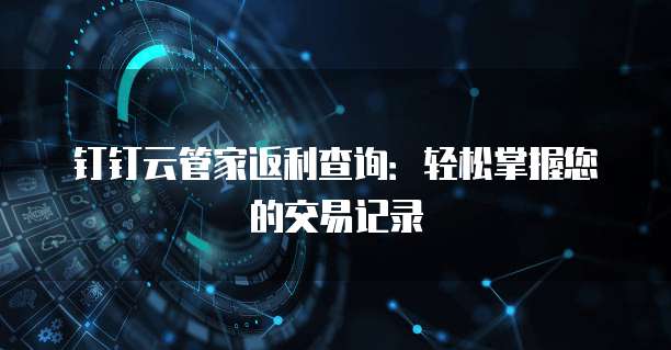 钉钉云管家返利查询:轻松掌握您的交易记录