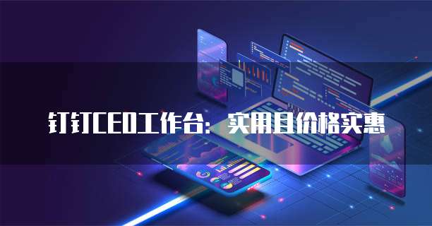钉钉CEO工作台：实用且价格实惠