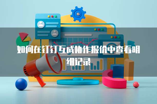 如何在钉钉互成协作报价中查看明细记录