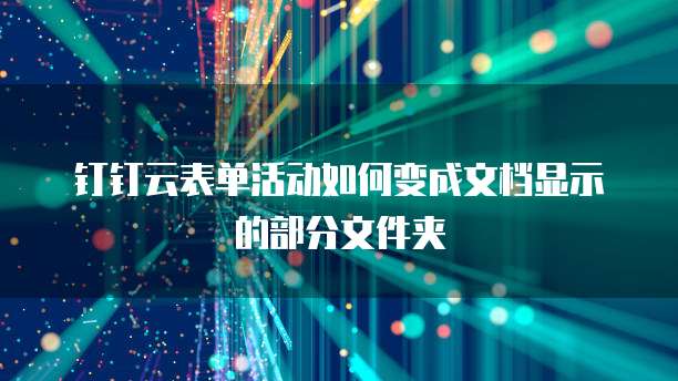 钉钉云表单活动如何变成文档显示的部分文件夹