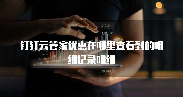 钉钉云管家优惠在哪里查看到的明细记录明细