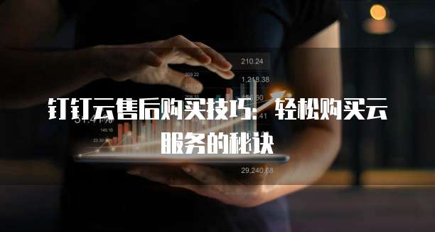 钉钉云售后购买技巧：轻松购买云服务的秘诀