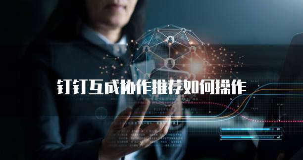 钉钉互成协作推荐如何操作