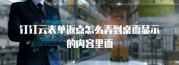 钉钉云表单返点怎么弄到桌面显示的内容里面