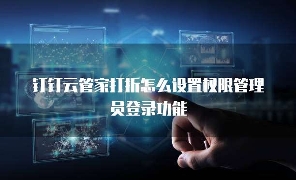 钉钉云管家打折怎么设置权限管理员登录功能