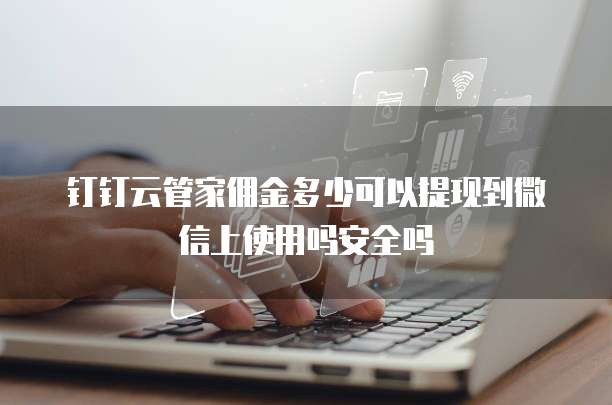 钉钉云管家佣金多少可以提现到微信上使用吗安全吗