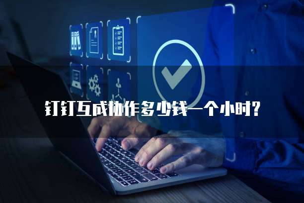 钉钉互成协作多少钱一个小时?