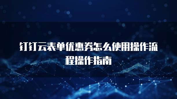 钉钉云表单优惠券怎么使用操作流程操作指南