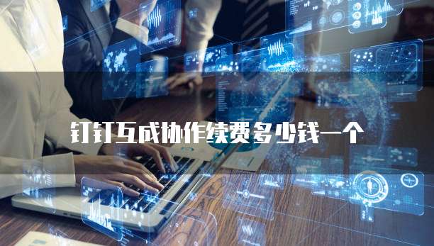 钉钉互成协作续费多少钱一个