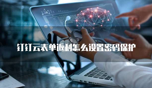 钉钉云表单返利怎么设置密码保护