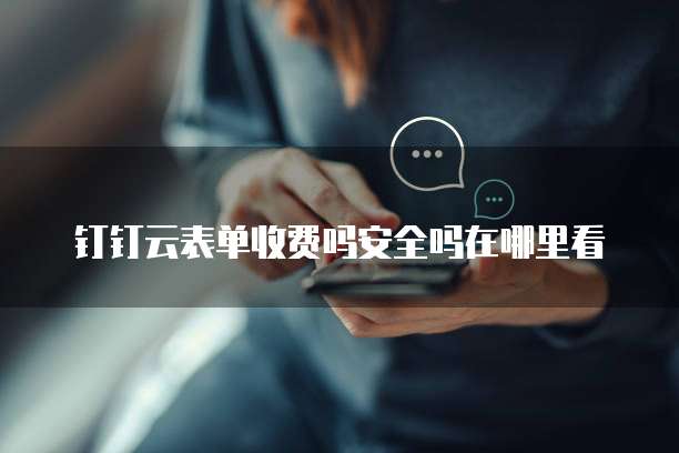 钉钉云表单收费吗安全吗在哪里看