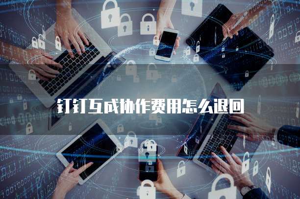 钉钉互成协作费用怎么退回