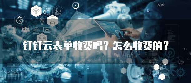 钉钉云表单收费吗？怎么收费的？