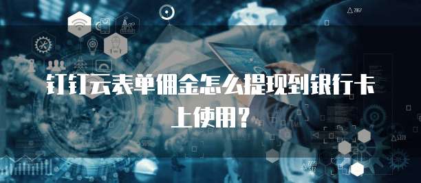钉钉云表单佣金怎么提现到银行卡上使用?
