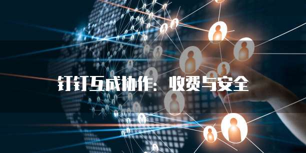 钉钉互成协作：收费与安全
