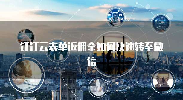钉钉云表单返佣金如何快速转至微信