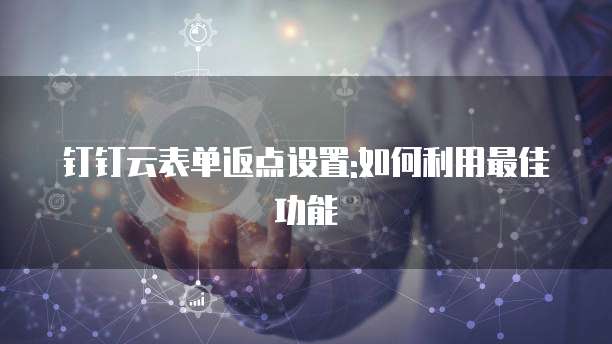 钉钉云表单返点设置:如何利用最佳功能
