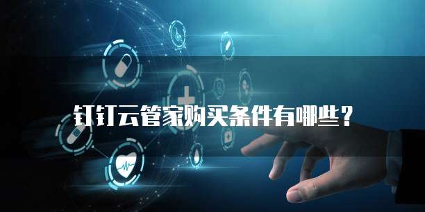 钉钉云管家购买条件有哪些?