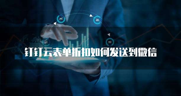 钉钉云表单折扣如何发送到微信