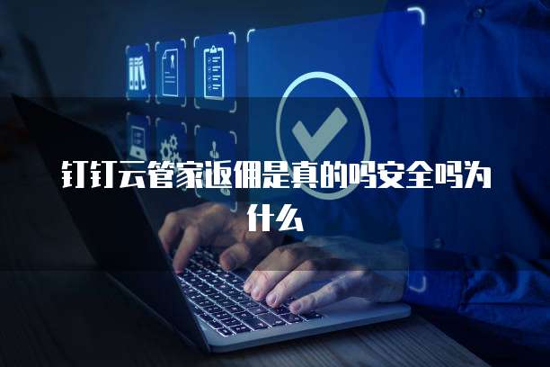 钉钉云管家返佣是真的吗安全吗为什么