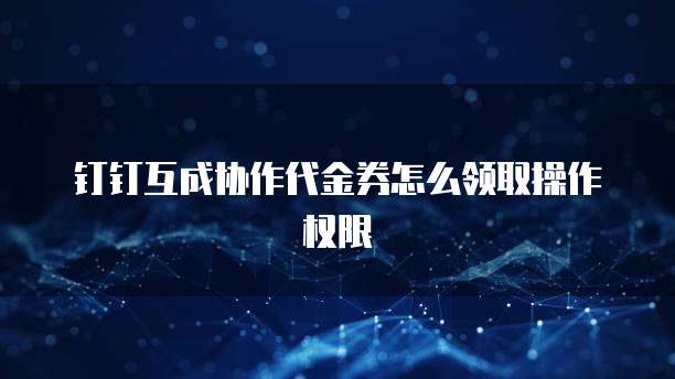 钉钉互成协作代金券怎么领取操作权限