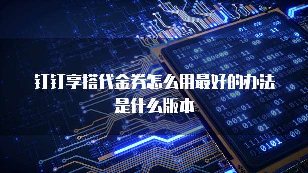 钉钉享搭代金券怎么用最好的办法是什么版本