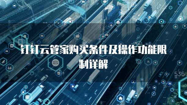 钉钉云管家购买条件及操作功能限制详解