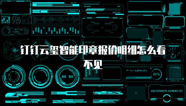 钉钉云玺智能印章报价明细怎么看不见
