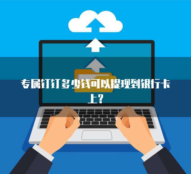 专属钉钉多少钱可以提现到银行卡上?