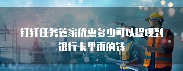 钉钉任务管家优惠多少可以提现到银行卡里面的钱