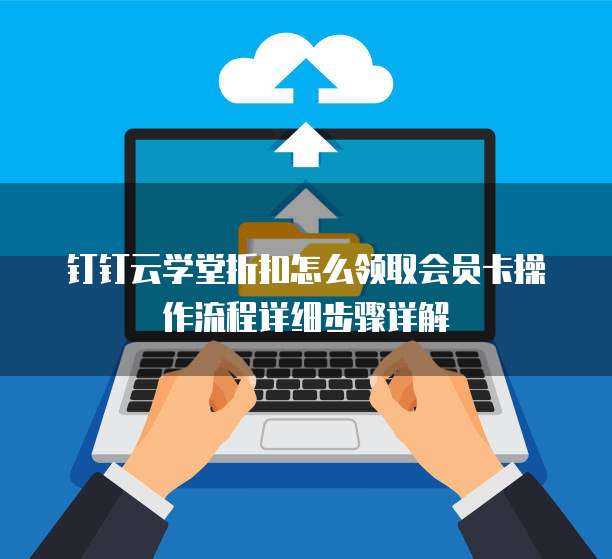 钉钉云学堂折扣怎么领取会员卡操作流程详细步骤详解