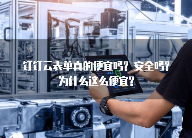 钉钉云表单真的便宜吗? 安全吗? 为什么这么便宜?