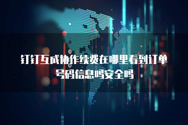 钉钉互成协作续费在哪里看到订单号码信息吗安全吗