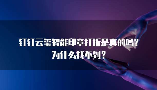 钉钉云玺智能印章打折是真的吗？为什么找不到？